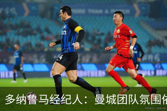 多纳鲁马经纪人：曼城团队氛围依旧稳定